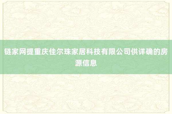 链家网提重庆佳尔珠家居科技有限公司供详确的房源信息