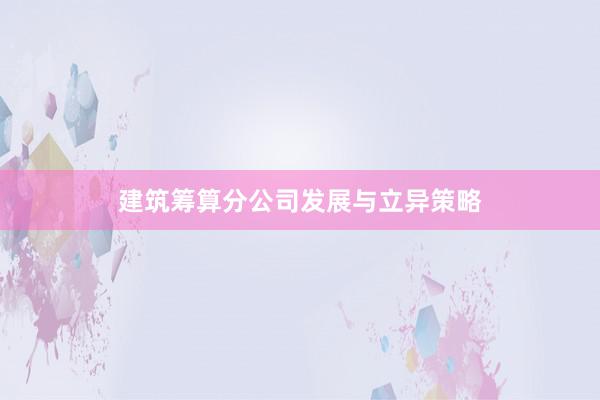 建筑筹算分公司发展与立异策略