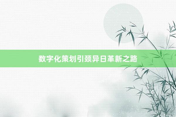 数字化策划引颈异日革新之路
