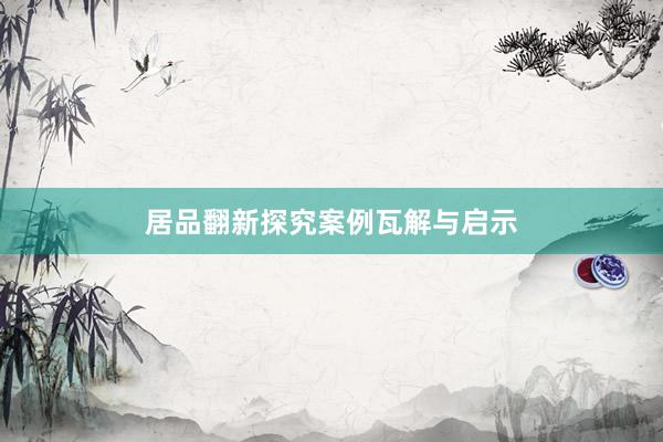 居品翻新探究案例瓦解与启示