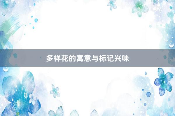多样花的寓意与标记兴味