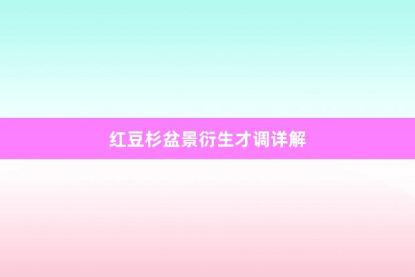 红豆杉盆景衍生才调详解