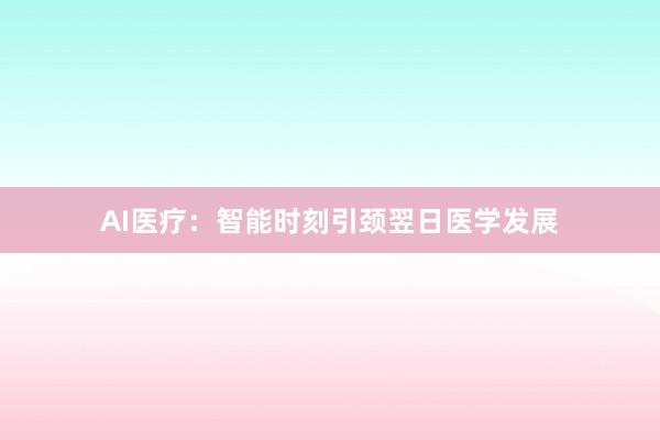 AI医疗：智能时刻引颈翌日医学发展