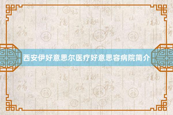 西安伊好意思尔医疗好意思容病院简介