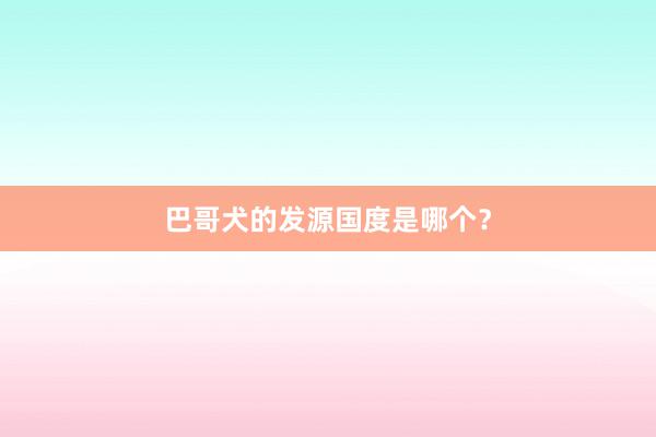 巴哥犬的发源国度是哪个?