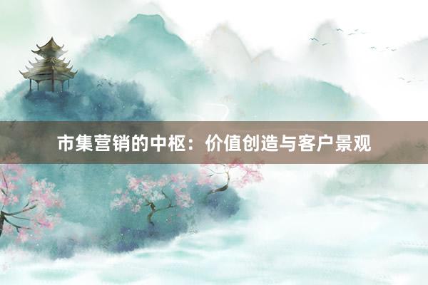 市集营销的中枢：价值创造与客户景观